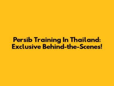 Persib Training In Thailand: Exclusive Behind-the-Scenes!
