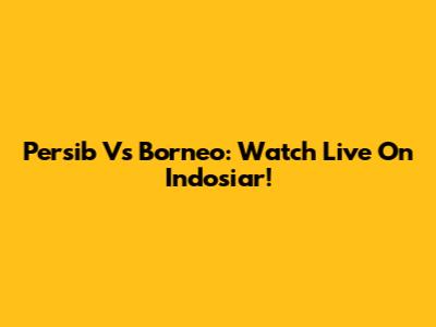 Persib Vs Borneo: Watch Live On Indosiar!