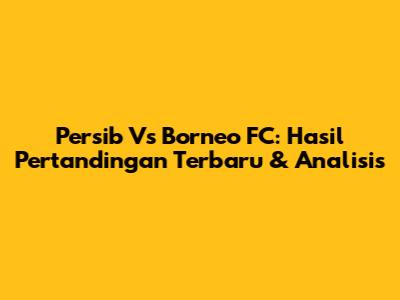 Persib Vs Borneo FC: Hasil Pertandingan Terbaru & Analisis