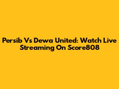 Persib Vs Dewa United: Watch Live Streaming On Score808
