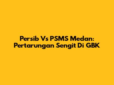Persib Vs PSMS Medan: Pertarungan Sengit Di GBK