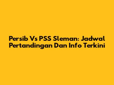 Persib Vs PSS Sleman: Jadwal Pertandingan Dan Info Terkini