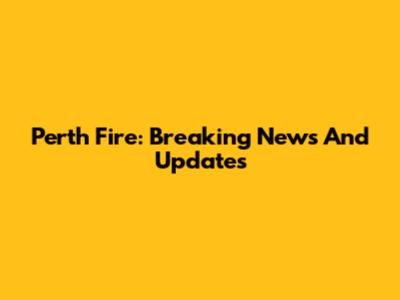 Perth Fire: Breaking News And Updates