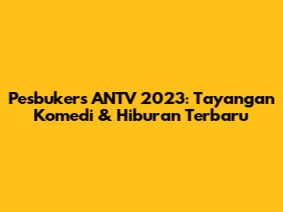 Pesbukers ANTV 2023: Tayangan Komedi & Hiburan Terbaru