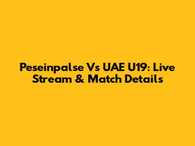 Peseinpalse Vs UAE U19: Live Stream & Match Details