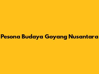 Pesona Budaya Goyang Nusantara