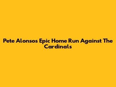 Pete Alonso's Epic Home Run Against The Cardinals
