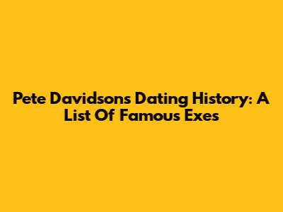 Pete Davidson's Dating History: A List Of Famous Exes