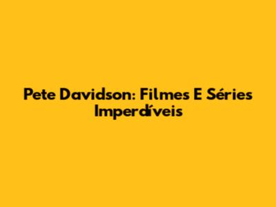 Pete Davidson: Filmes E Séries Imperdíveis