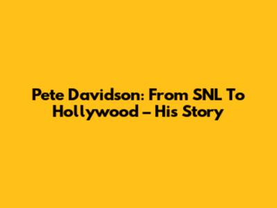 Pete Davidson: From SNL To Hollywood – His Story