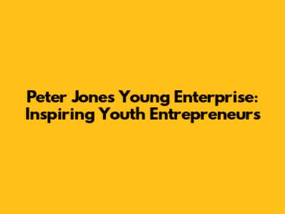 Peter Jones' Young Enterprise: Inspiring Youth Entrepreneurs