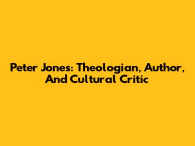 Peter Jones: Theologian, Author, And Cultural Critic