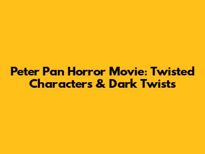 Peter Pan Horror Movie: Twisted Characters & Dark Twists