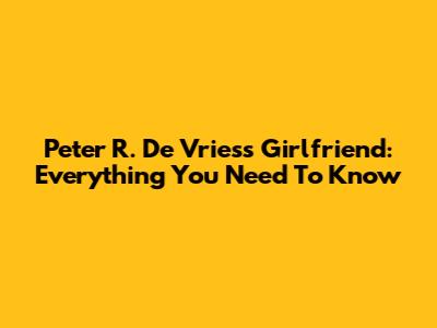 Peter R. De Vries's Girlfriend: Everything You Need To Know