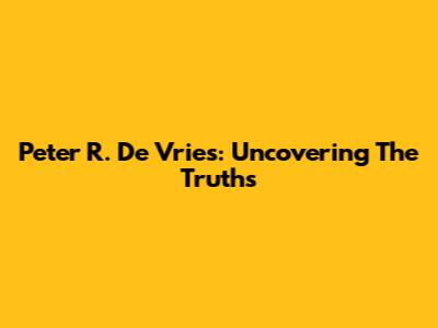 Peter R. De Vries: Uncovering The Truths