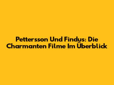 Pettersson Und Findus: Die Charmanten Filme Im Überblick