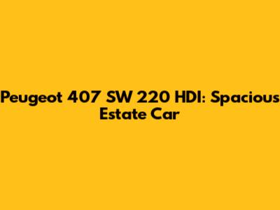 Peugeot 407 SW 220 HDI: Spacious Estate Car
