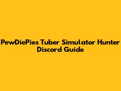 PewDiePie's Tuber Simulator Hunter Discord Guide