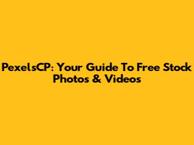 PexelsCP: Your Guide To Free Stock Photos & Videos