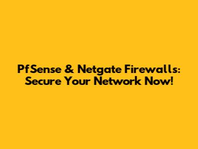 PfSense & Netgate Firewalls: Secure Your Network Now!