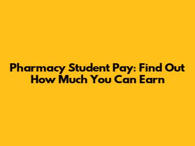 Pharmacy Student Pay: Find Out How Much You Can Earn