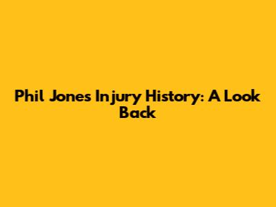 Phil Jones' Injury History: A Look Back