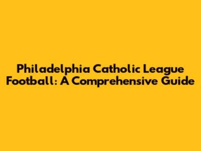 Philadelphia Catholic League Football: A Comprehensive Guide