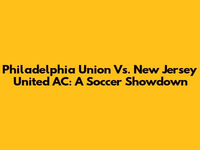 Philadelphia Union Vs. New Jersey United AC: A Soccer Showdown