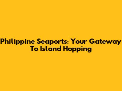 Philippine Seaports: Your Gateway To Island Hopping