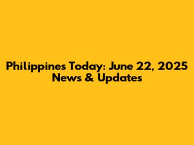 Philippines Today: June 22, 2025 News & Updates
