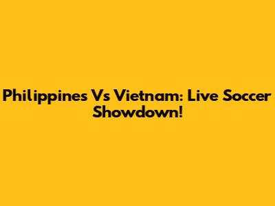 Philippines Vs Vietnam: Live Soccer Showdown!
