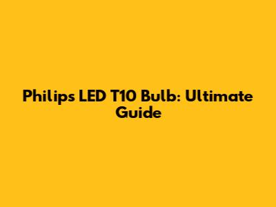 Philips LED T10 Bulb: Ultimate Guide