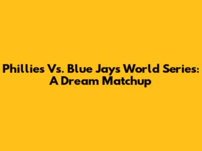 Phillies Vs. Blue Jays World Series: A Dream Matchup