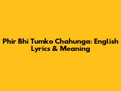 Phir Bhi Tumko Chahunga: English Lyrics & Meaning
