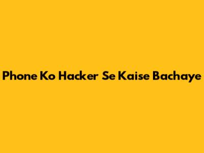 Phone Ko Hacker Se Kaise Bachaye