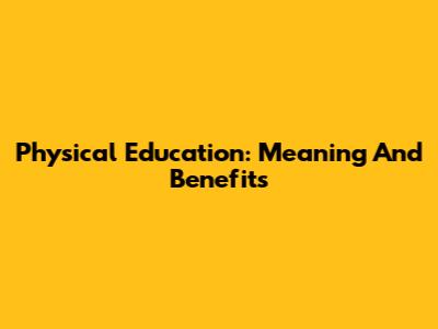 Physical Education: Meaning And Benefits