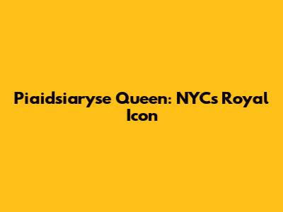 Piaidsiaryse Queen: NYC's Royal Icon