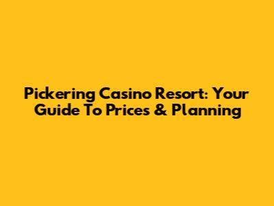 Pickering Casino Resort: Your Guide To Prices & Planning