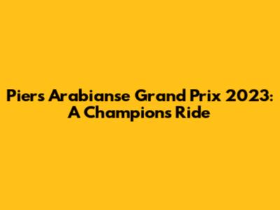 Piers Arabianse Grand Prix 2023: A Champion's Ride