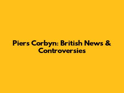 Piers Corbyn: British News & Controversies