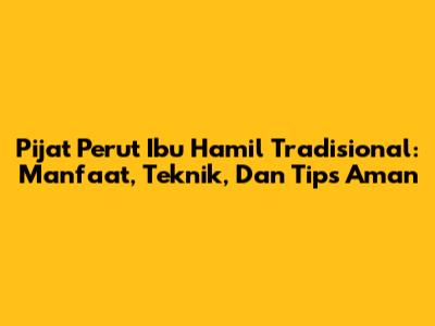 Pijat Perut Ibu Hamil Tradisional: Manfaat, Teknik, Dan Tips Aman