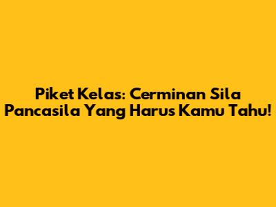 Piket Kelas: Cerminan Sila Pancasila Yang Harus Kamu Tahu!