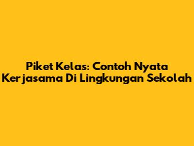 Piket Kelas: Contoh Nyata Kerjasama Di Lingkungan Sekolah