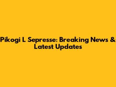 Pikogi L Sepresse: Breaking News & Latest Updates