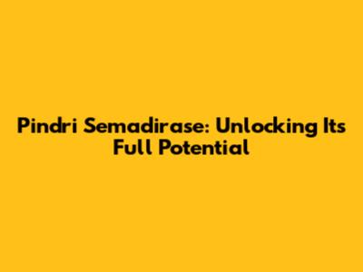 Pindri Semadirase: Unlocking Its Full Potential