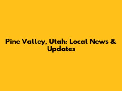 Pine Valley, Utah: Local News & Updates