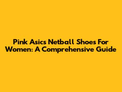 Pink Asics Netball Shoes For Women: A Comprehensive Guide