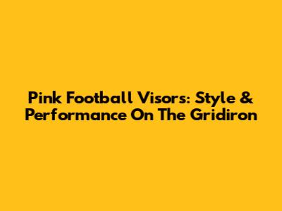 Pink Football Visors: Style & Performance On The Gridiron