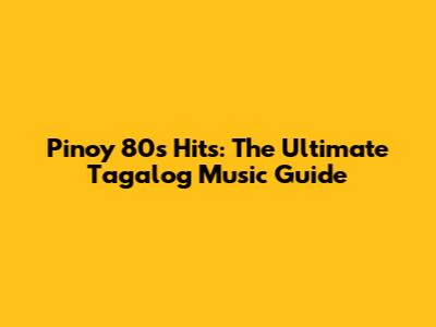 Pinoy 80s Hits: The Ultimate Tagalog Music Guide