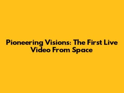 Pioneering Visions: The First Live Video From Space